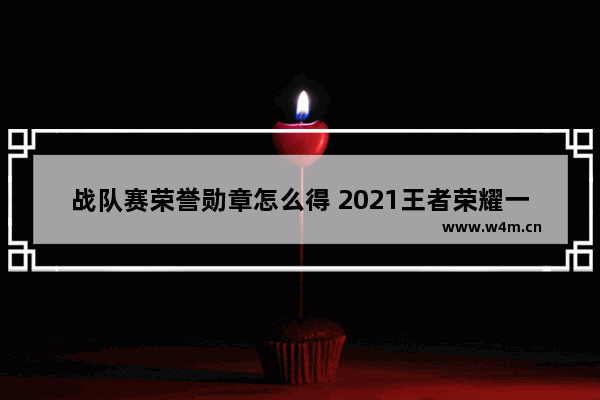 战队赛荣誉勋章怎么得 2021王者荣耀一局战队赛多少荣誉勋章