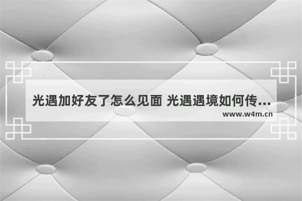 光遇加好友了怎么见面 光遇遇境如何传到好友身边