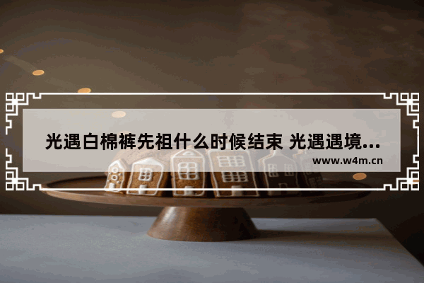 光遇白棉裤先祖什么时候结束 光遇遇境没有白棉裤先祖