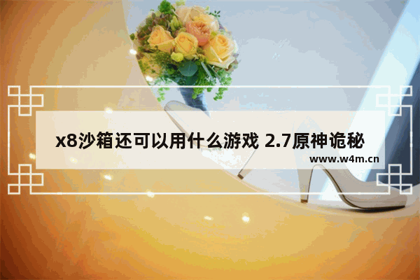 x8沙箱还可以用什么游戏 2.7原神诡秘攻略