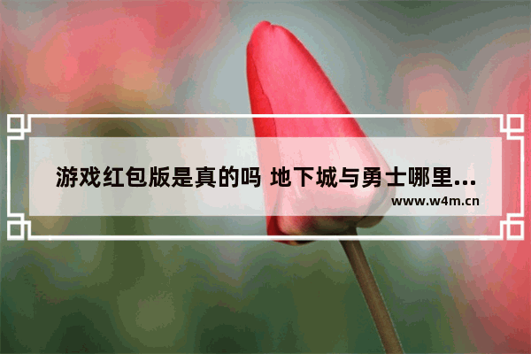 游戏红包版是真的吗 地下城与勇士哪里可以提现