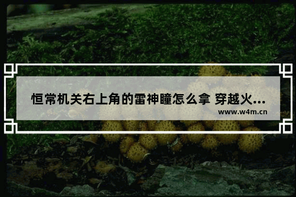 恒常机关右上角的雷神瞳怎么拿 穿越火线灵狐者的脚