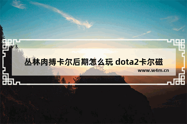 丛林肉搏卡尔后期怎么玩 dota2卡尔磁暴