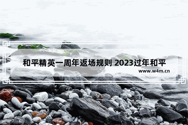 和平精英一周年返场规则 2023过年和平精英要返场皮肤吗