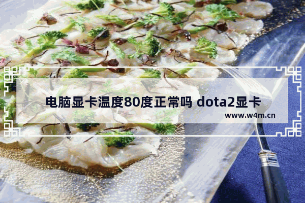 电脑显卡温度80度正常吗 dota2显卡温度