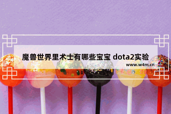 魔兽世界里术士有哪些宝宝 dota2实验英雄