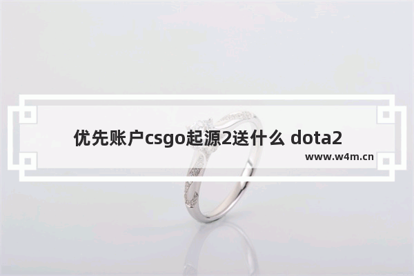 优先账户csgo起源2送什么 dota2 无尽攻势