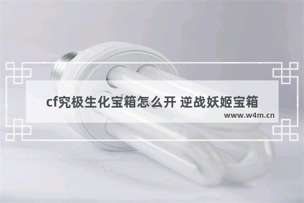 cf究极生化宝箱怎么开 逆战妖姬宝箱