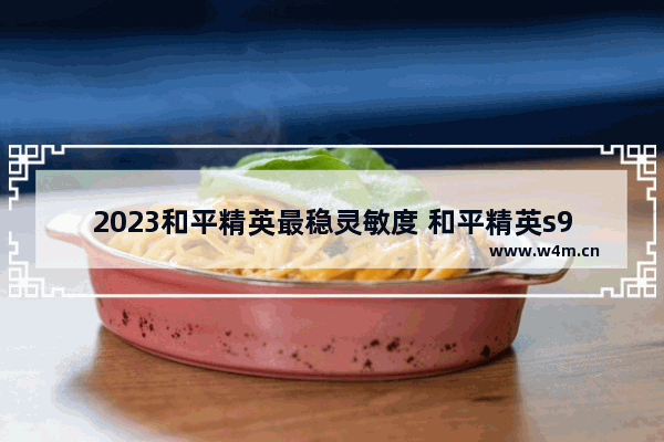 2023和平精英最稳灵敏度 和平精英s9赛季二指最稳灵敏度