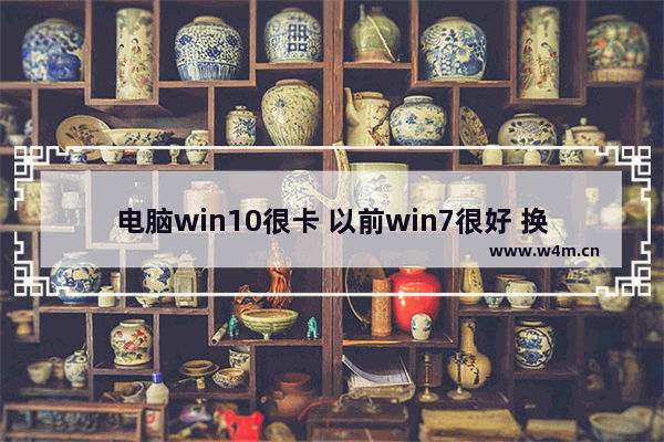 电脑win10很卡 以前win7很好 换了系统就好卡 现在能装回win7吗 w7穿越火线不兼容