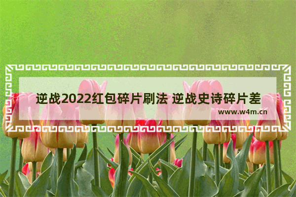 逆战2022红包碎片刷法 逆战史诗碎片差一个如果少了一个已经抽到的还会再抽到吗