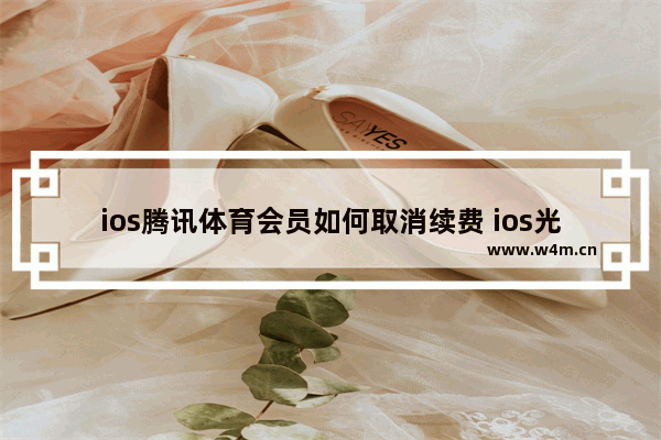 ios腾讯体育会员如何取消续费 ios光遇浩宇