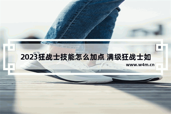 2023狂战士技能怎么加点 满级狂战士如何加点