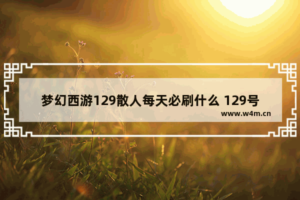 梦幻西游129散人每天必刷什么 129号光遇任务