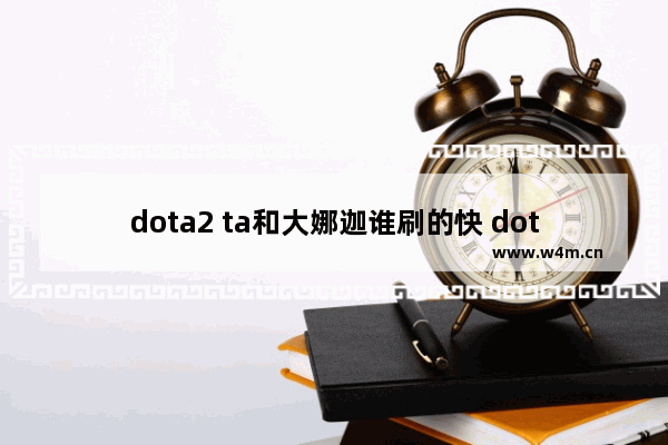 dota2 ta和大娜迦谁刷的快 dota2最美ta