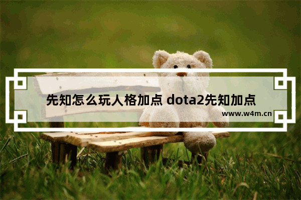 先知怎么玩人格加点 dota2先知加点