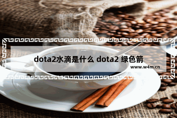 dota2水滴是什么 dota2 绿色箭头