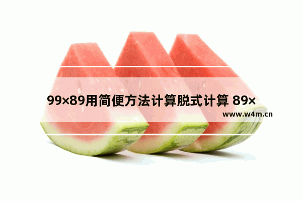 99×89用简便方法计算脱式计算 89×70用式计算