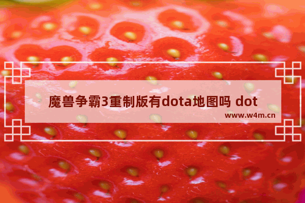 魔兽争霸3重制版有dota地图吗 dota2魔兽模型