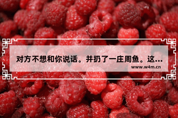 对方不想和你说话。并扔了一庄周鱼。这句话什么意思 王者荣耀庄周段子