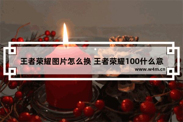 王者荣耀图片怎么换 王者荣耀100什么意思