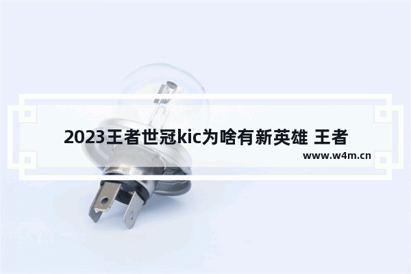 2023王者世冠kic为啥有新英雄 王者荣耀下个新英雄