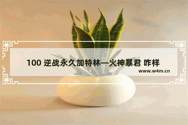 100 逆战永久加特林—火神暴君 咋样 逆战加特林雕龙