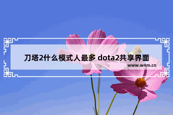 刀塔2什么模式人最多 dota2共享界面