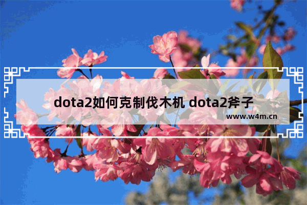 dota2如何克制伐木机 dota2斧子有什么用