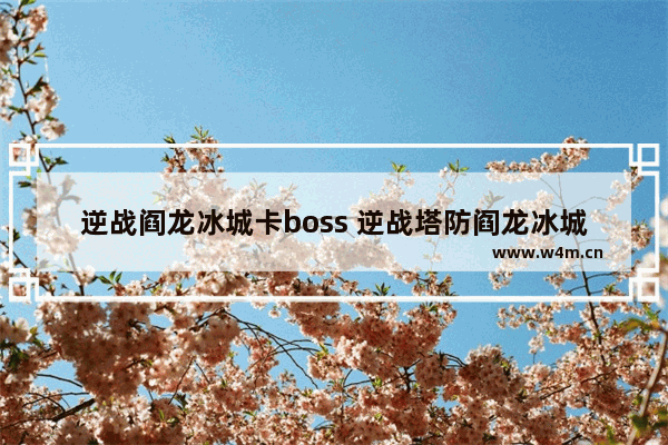 逆战阎龙冰城卡boss 逆战塔防阎龙冰城神秘入口