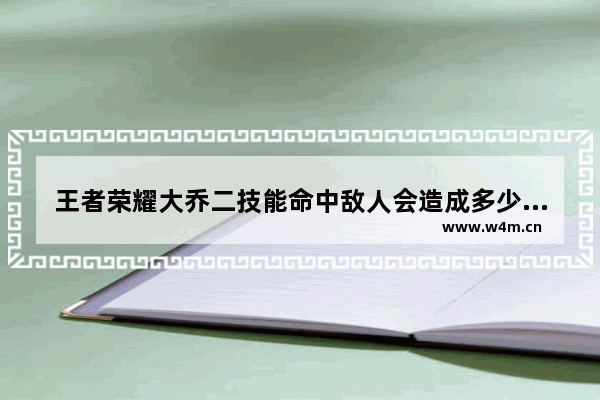 王者荣耀大乔二技能命中敌人会造成多少伤害 王者荣耀大乔被上