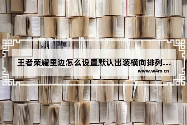 王者荣耀里边怎么设置默认出装横向排列 王者荣耀怎么把装备弄成横排