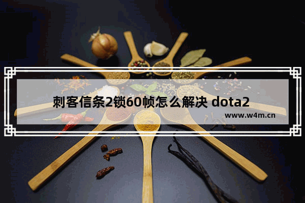 刺客信条2锁60帧怎么解决 dota2 锁定fps