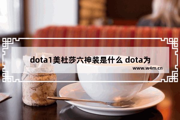 dota1美杜莎六神装是什么 dota为什么美杜莎是一姐