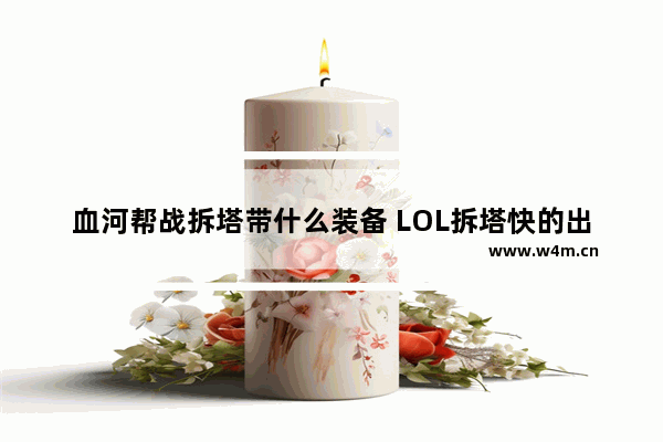 血河帮战拆塔带什么装备 LOL拆塔快的出装