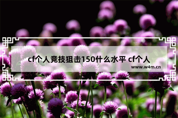 cf个人竞技狙击150什么水平 cf个人竞技狙击怎么提升