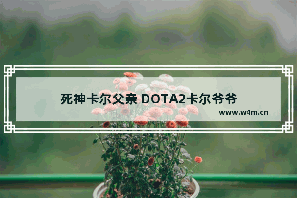 死神卡尔父亲 DOTA2卡尔爷爷