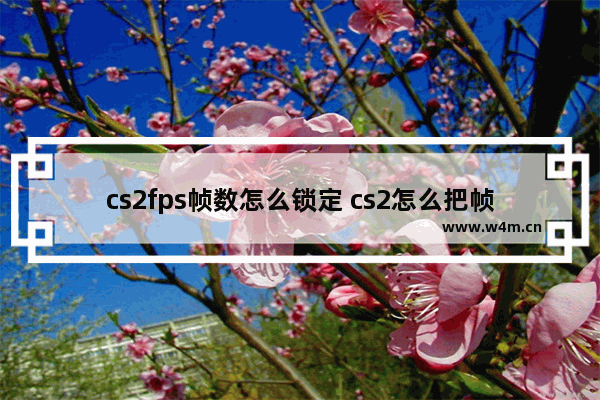 cs2fps帧数怎么锁定 cs2怎么把帧数锁在120