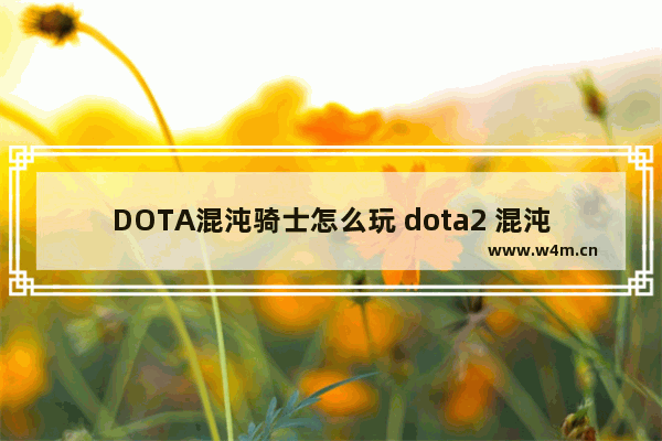 DOTA混沌骑士怎么玩 dota2 混沌攻略