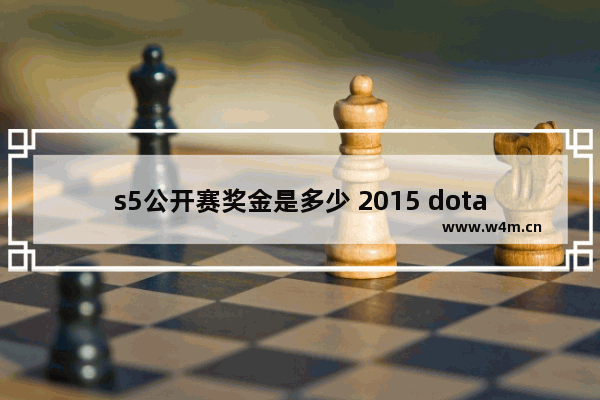 s5公开赛奖金是多少 2015 dota2 奖金