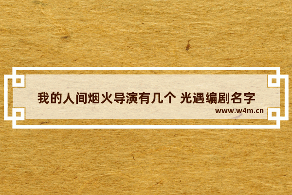 我的人间烟火导演有几个 光遇编剧名字