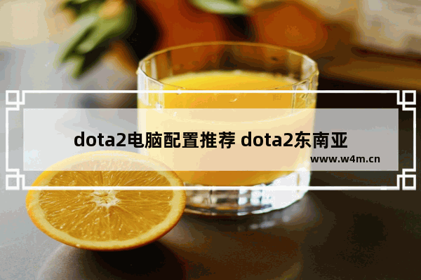 dota2电脑配置推荐 dota2东南亚服怎么选