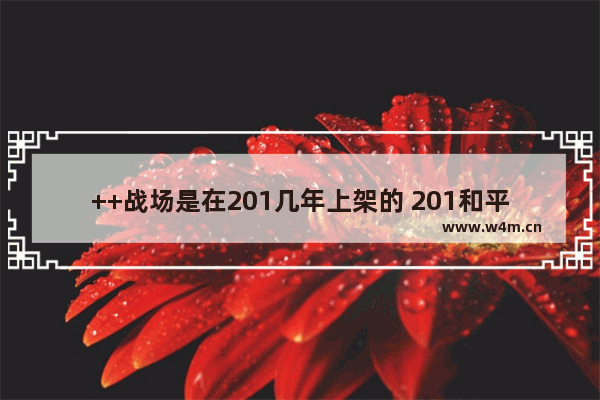 ++战场是在201几年上架的 201和平精英