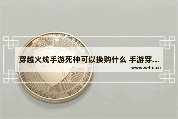 穿越火线手游死神可以换购什么 手游穿越火线武器换购