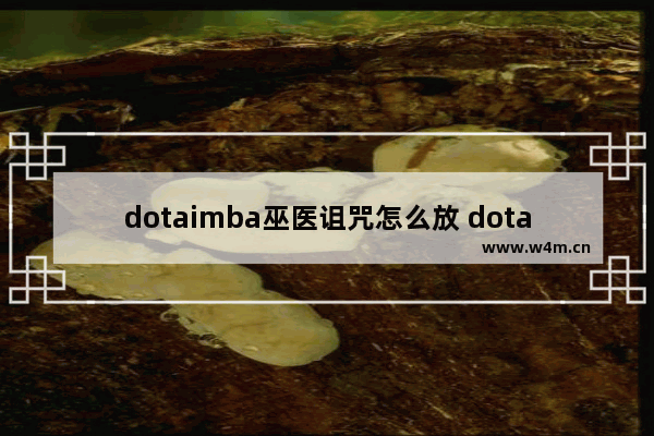 dotaimba巫医诅咒怎么放 dota2诅咒之墨