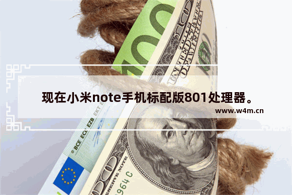 现在小米note手机标配版801处理器。玩王者荣耀卡不卡。需要一个备用机 王者中阿离代码