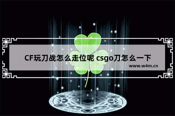 CF玩刀战怎么走位呢 csgo刀怎么一下秒人