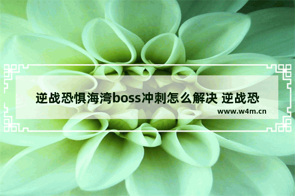 逆战恐惧海湾boss冲刺怎么解决 逆战恐惧海湾打法