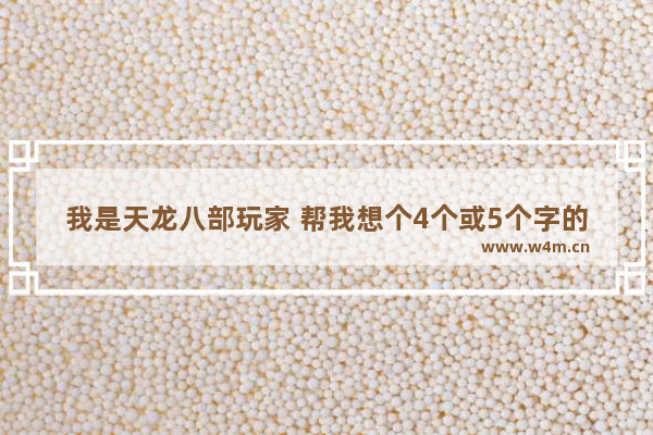 我是天龙八部玩家 帮我想个4个或5个字的名字 中间最好带项羽的那种霸气 又有些忧愁 穿越火线5字霸气名字