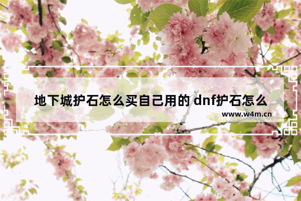 地下城护石怎么买自己用的 dnf护石怎么卖